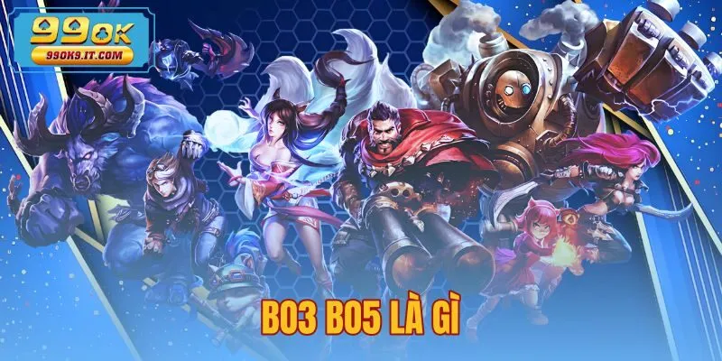 BO3 BO5 Là Gì - Cách Tính Ván Thắng Chuẩn Xác Tại 99OK