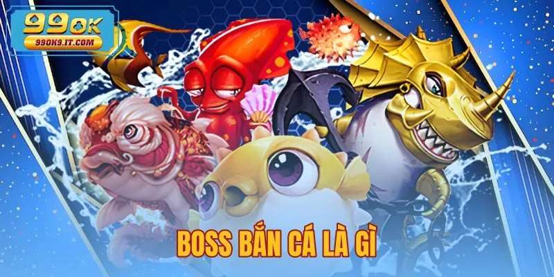 Boss Bắn Cá Là Gì - Cơ Chế HP Và Hệ Số Nhân Tại 99OK