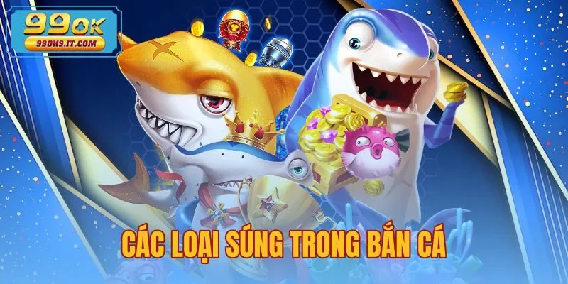 Các Loại Súng Trong Bắn Cá - Bảng Hỏa Lực Chi Tiết 99OK