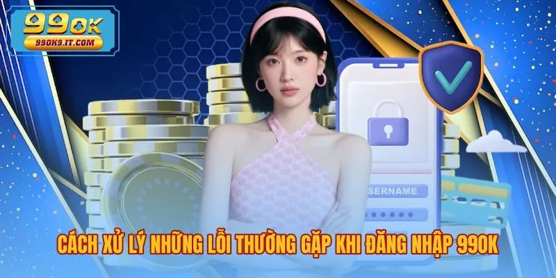 cach-xu-ly-nhung-loi-thuong-gap-khi-dang-nhap-99ok Giải pháp xử lý lỗi đăng nhập 99OK nhanh chóng hiệu quả