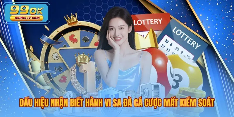 dau-hieu-nhan-biet-hanh-vi-sa-da-ca-cuoc-mat-kiem-soat Cảnh báo mất kiểm soát để chơi có trách nhiệm 99OK