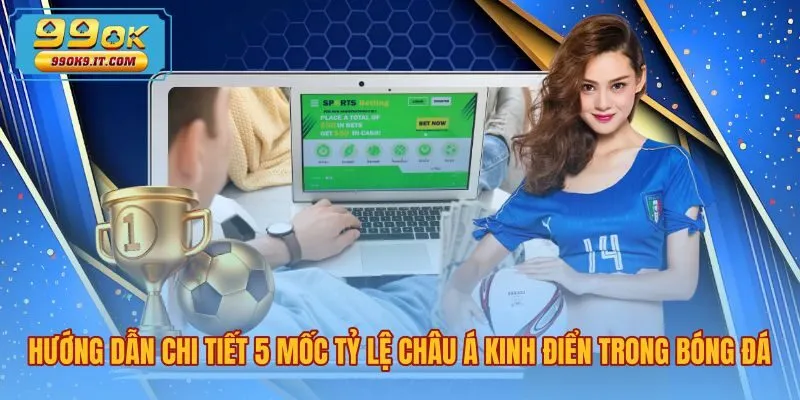 Năm mốc tỷ lệ và cách đọc kèo châu Á chuẩn xác