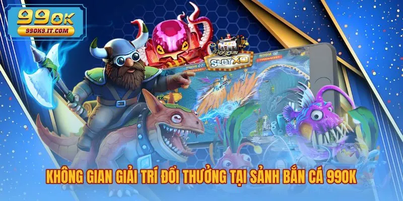 Không gian đồ họa ba chiều sống động tại bắn cá 99OK