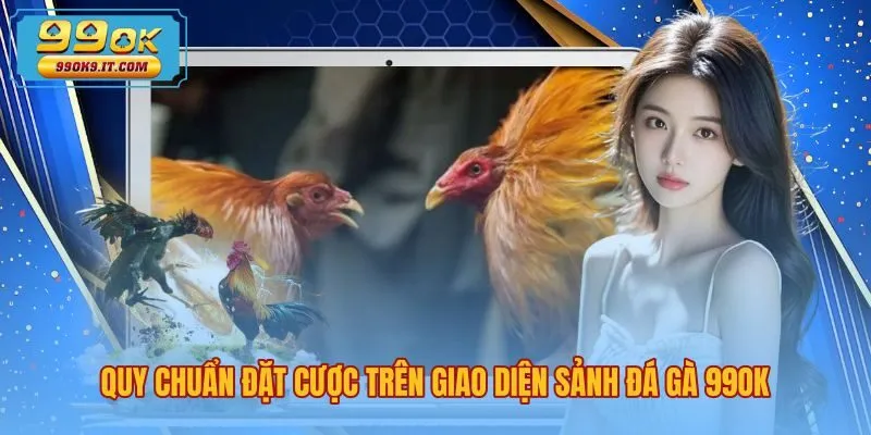 quy-chuan-dat-cuoc-tren-giao-dien-sanh-da-ga-99ok Giao diện sảnh đá gà 99OK cùng ba cửa cược trực quan