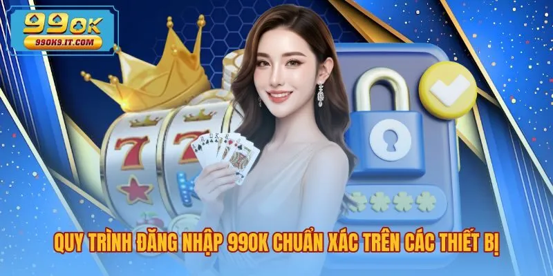 quy-trinh-dang-nhap-99ok-chuan-xac-tren-cac-thiet-bi Các bước đăng nhập 99OK chuẩn xác trên mọi thiết bị
