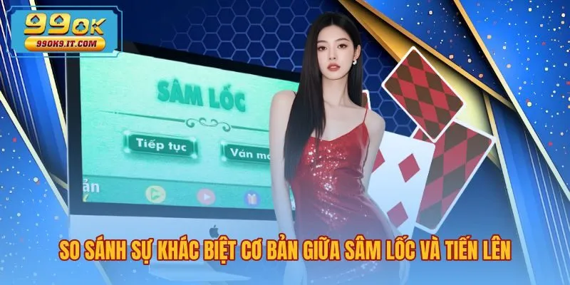 Sự khác biệt giữa Tiến Lên và Sâm Lốc là gì
